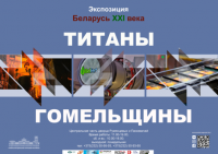 Выставка «Титаны Гомельщины» в рамках экспозиции «Беларусь XXI века» Выставка «Титаны Гомельщины» в рамках экспозиции «Беларусь XXI века»